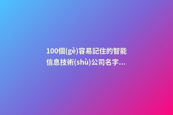 100個(gè)容易記住的智能信息技術(shù)公司名字 哪類(lèi)涵義符合-第1張-公司起名-玄機(jī)派
